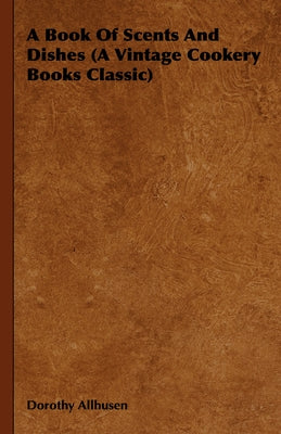 A Book Of Scents And Dishes (A Vintage Cookery Books Classic) by Allhusen, Dorothy