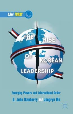 The Rise of Korean Leadership: Emerging Powers and Liberal International Order by Ikenberry, G.
