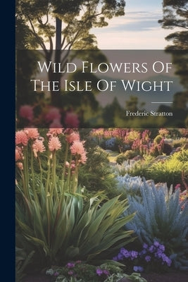Wild Flowers Of The Isle Of Wight by Stratton, Frederic