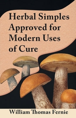 Herbal Simples Approved for Modern Uses of Cure by Fernie, William Thomas
