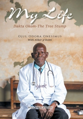 My Life: Dakta Okom - The Tree Stump by Onesimus, Ojul Odora