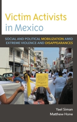 Victim Activists in Mexico: Social and Political Mobilization amid Extreme Violence and Disappearances by Siman, Yael
