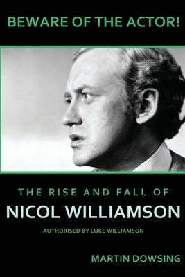 Beware of the Actor! The Rise and Fall of Nicol Williamson by Dowsing, Martin