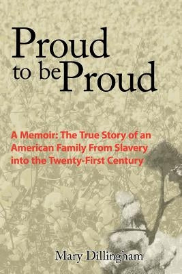Proud to Be Proud: A Memoir: The True Story of an American Family from Slavery Into the Twenty-First Century by Dillingham, Mary