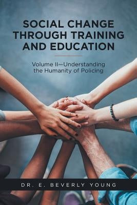 Social Change Through Training and Education: Volume II-Understanding the Humanity of Policing by Young, E. Beverly
