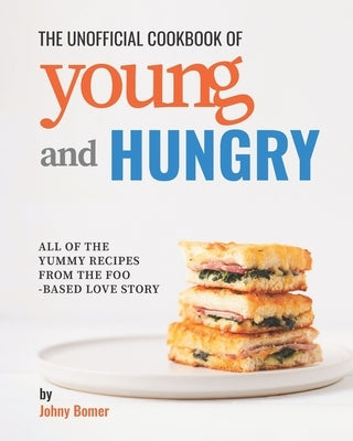 The Unofficial Cookbook of Young and Hungry: All of the Yummy Recipes from the Food-Based Love Story by Bomer, Johny
