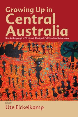Growing Up in Central Australia: New Anthropological Studies of Aboriginal Childhood and Adolescence by Eickelkamp, Ute