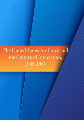 The United States Air Force and the Culture of Innovation, 1945-1965 by U. S. Air Force
