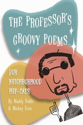 The Professor's Groovy Poems: For Neighborhood Hep-Cats by Noble, Maddy