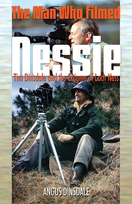 The Man Who Filmed Nessie: Tim Dinsdale and the Enigma of Loch Ness by Dinsdale, Angus