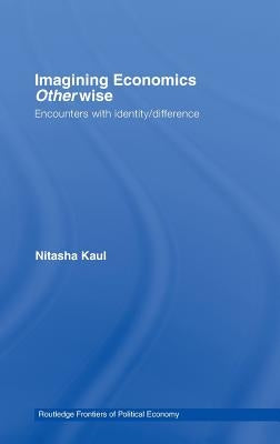 Imagining Economics Otherwise: Encounters with Identity/Difference by Kaul, Nitasha