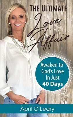 The Ultimate Love Affair: Awaken to God's Love in Just 40 Days by O'Leary, April
