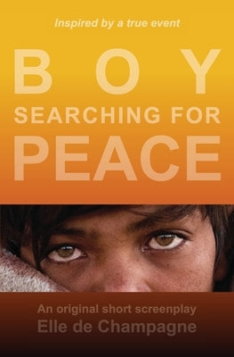 Boy Searching For Peace: An Original Short Screenplay by de Champagne, Elle