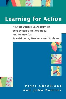 Learning for Action: A Short Definitive Account of Soft Systems Methodology, and Its Use for Practitioners, Teachers and Students by Checkland, Peter