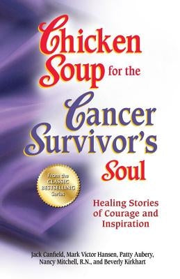 Chicken Soup for the Cancer Survivor's Soul *Was Chicken Soup Fo: Healing Stories of Courage and Inspiration by Canfield, Jack