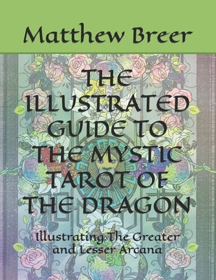 The Illustrated Guide to the Mystic Tarot of the Dragon: Illustrating The Greater and Lesser Arcana by Breer, Matthew E.