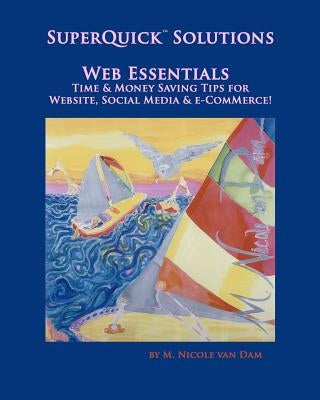 SuperQuick(TM) Solutions - Web Essentials: Time & Money Saving Tips for Website, Social Media & e-Commerce by Van Dam, M. Nicole