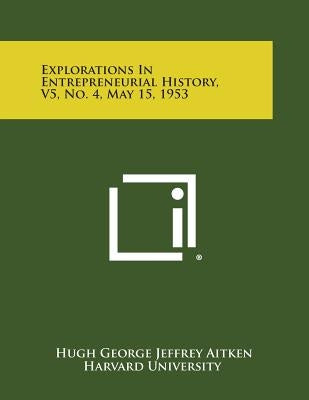 Explorations in Entrepreneurial History, V5, No. 4, May 15, 1953 by Aitken, Hugh George Jeffrey