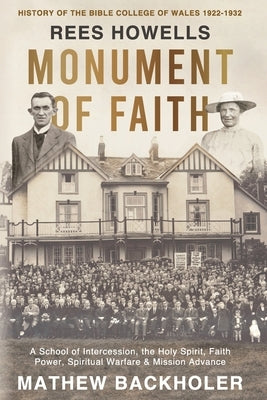 Rees Howells, Monument of Faith, History of The Bible College of Wales 1922-1932: A School of Intercession, the Holy Spirit, Faith, Power, Spiritual W by Backholer, Mathew