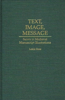 Text, Image, Message: Saints in Medieval Manuscript Illustrations by Ross, Leslie D.