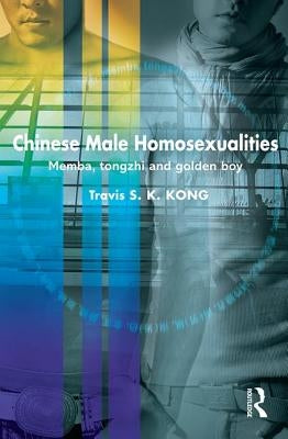 Chinese Male Homosexualities: Memba, Tongzhi and Golden Boy by Kong, Travis S. K.