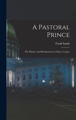 A Pastoral Prince: The History And Reminiscences Of J.w. Cooper by Sands, Frank