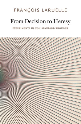 From Decision to Heresy: Experiments in Non-Standard Thought by Laruelle, Francois