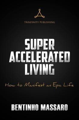 Super Accelerated Living: How to Manifest an Epic Life by Massaro, Bentinho