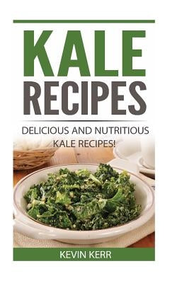 Kale Recipes: Delicious and Nutritious Kale Recipes! (Vegan Kale Recipes) by Kerr, Kevin