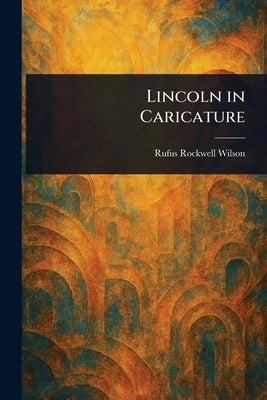 Lincoln in Caricature by Wilson, Rufus Rockwell