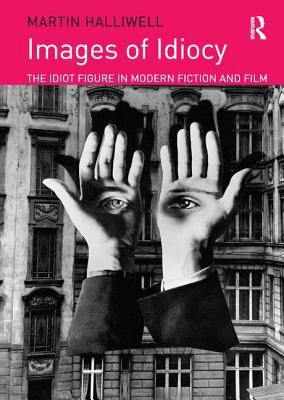 Images of Idiocy: The Idiot Figure in Modern Fiction and Film by Halliwell, Martin