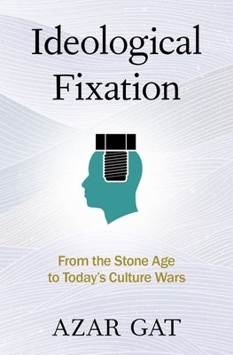 Ideological Fixation: From the Stone Age to Today's Culture Wars by Gat, Azar