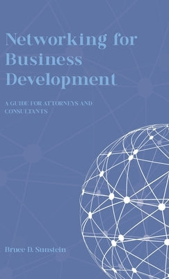 Networking for Business Development: A Guide for Attorneys and Consultants by Sunstein, Bruce D.