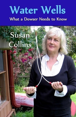 Water Wells - What a Dowser Needs to Know by Collins, Susan Joan
