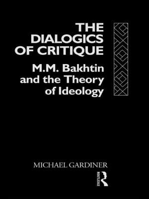 The Dialogics of Critique: M.M. Bakhtin and the Theory of Ideology by Gardiner, Michael