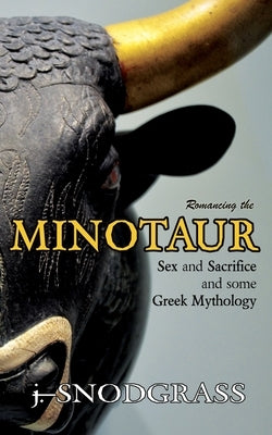 Romancing the Minotaur: Sex and Sacrifice and Some Greek Mythology by Snodgrass, J.