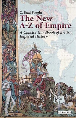 The New A-Z of Empire: A Concise Handbook of British Imperial History by Faught, C. Brad