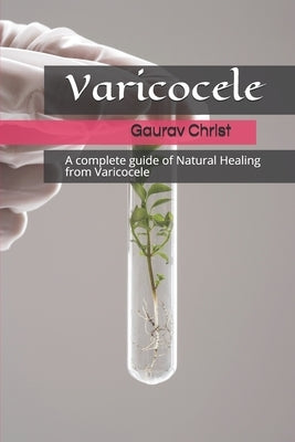 Varicocele: A complete guide of Natural Healing from Varicocele by Christ, Gaurav