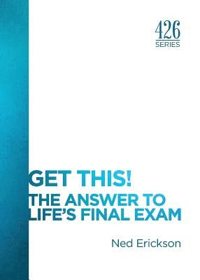 Get This! The Answer to Life's Final Exam by Erickson, Ned