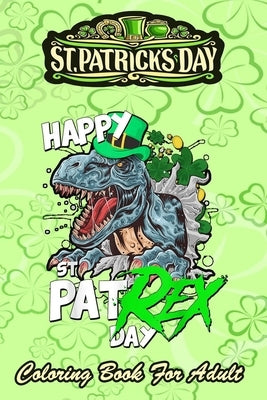 St Patricks Day Coloring Book For Adult: Happy Pat Rex Day Dinosaur - An Adult Coloring Books St Patrick for Kids, Adults with Beautiful Irish Shamroc by Jenny, Bookcreators