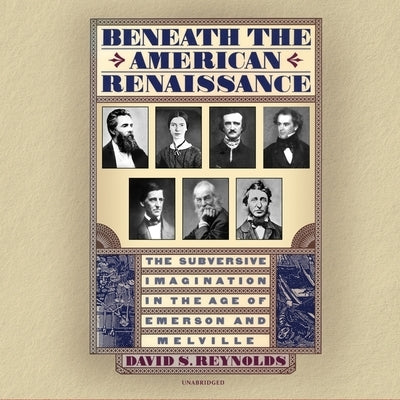 Beneath the American Renaissance: The Subversive Imagination in the Age of Emerson and Melville by Reynolds, David S.
