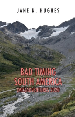 Bad Timing South America (Mis)Adventures 2020 by Hughes, Jane N.