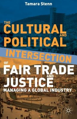The Cultural and Political Intersection of Fair Trade and Justice: Managing a Global Industry by Stenn, Tamara L.