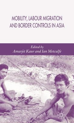 Mobility, Labour Migration and Border Controls in Asia by Kaur, A.