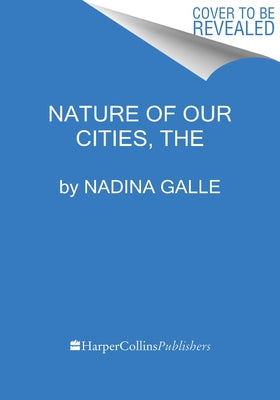 The Nature of Our Cities: Harnessing the Power of the Natural World to Survive a Changing Planet by Galle, Nadina