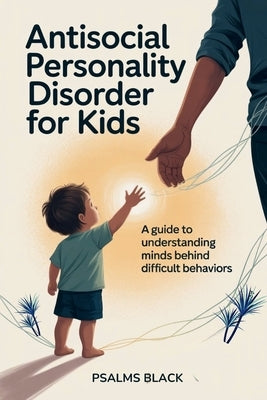 Antisocial Personality Disorder For Kids: A Guide To Understanding Minds Behind Difficult Behaviors by Black, Psalms