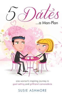 5 Dates...a Man-Plan: one woman's inspiring journey in goal-setting and girlfriend camaraderie (black & white edition) by Ashmore, Susie