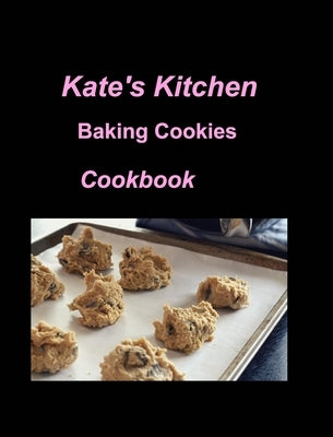 Kate's Kitchen Baking Cookies Cookbook: Cookies Cookbook Baking Fun Sugar Kitchen Oven Chocolate Dates by Taylor, Mary