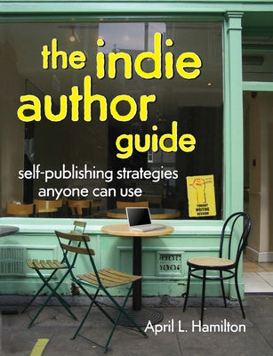The Indie Author Guide: Self-Publishing Strategies Anyone Can Use by Hamilton, April