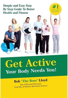 Get Active Your Body Needs You!: Simple and Easy Step By Step Guide to Better Health and Fitness by Lloyd, Bob